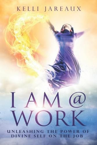 Cover image for I Am @ Work (Second Edition): Unleashing the Power of Divine Self on the Job