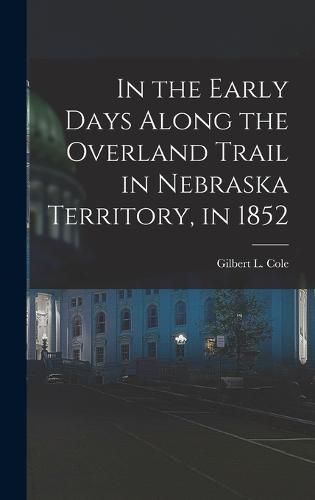 Cover image for In the Early Days Along the Overland Trail in Nebraska Territory, in 1852