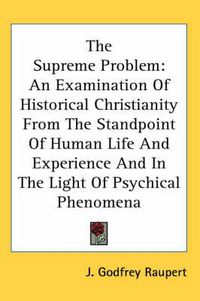 Cover image for The Supreme Problem: An Examination of Historical Christianity from the Standpoint of Human Life and Experience and in the Light of Psychical Phenomena