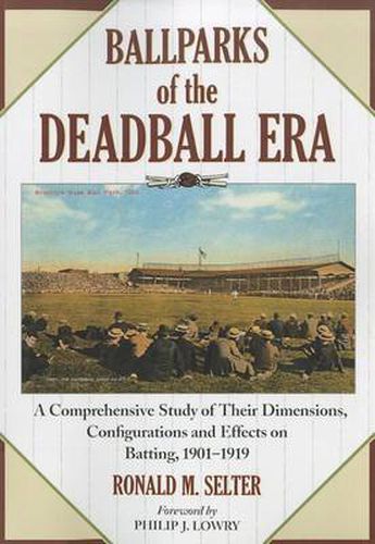 Cover image for Ballparks of the Deadball Era: A Comprehensive Study of Their Dimensions, Configurations and Effects on Batting, 1901-1919