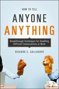 Cover image for How to Tell Anyone Anything: Breakthrough Techniques for Handling Difficult Conversations at Work