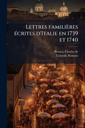 Cover image for Lettres Famili Res Crites D'Italie En 1739 Et 1740
