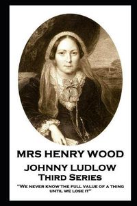 Cover image for Mrs Henry Wood - Johnny Ludlow - Third Series: 'We never know the full value of a thing until we lose it