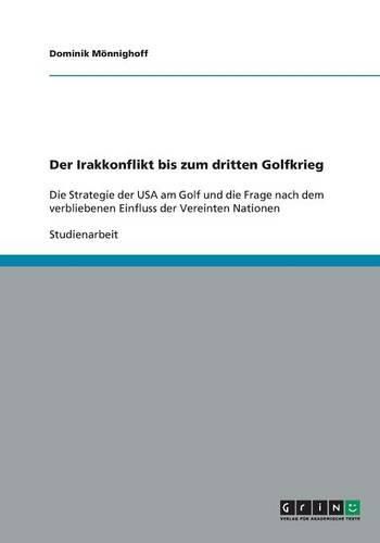 Cover image for Der Irakkonflikt bis zum dritten Golfkrieg: Die Strategie der USA am Golf und die Frage nach dem verbliebenen Einfluss der Vereinten Nationen
