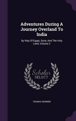 Adventures During a Journey Overland to India: By Way of Egypt, Syria, and the Holy Land, Volume 2