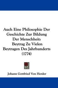 Cover image for Auch Eine Philosophie Der Geschichte Zur Bildung Der Menschheit: Beytrag Zu Vielen Beytragen Des Jahrhunderts (1774)