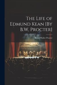 Cover image for The Life of Edmund Kean [By B.W. Procter]