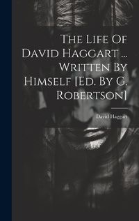 Cover image for The Life Of David Haggart ... Written By Himself [ed. By G. Robertson]