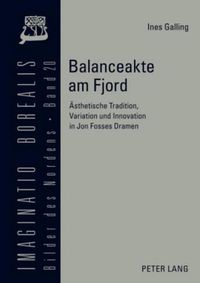 Cover image for Balanceakte Am Fjord: Aesthetische Tradition, Variation Und Innovation in Jon Fosses Dramen