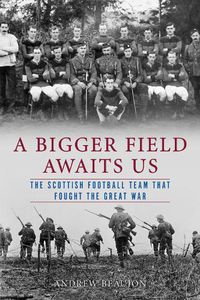 Cover image for A Bigger Field Awaits Us: The Scottish Football Team That Fought the Great War