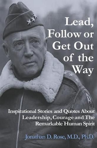 Cover image for Lead, Follow or Get Out of the Way: Inspirational Stories and Quotes About Leadership, Courage and the Remarkable Human Spirit