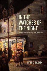 Cover image for In the Watches of the Night: Life in the Nocturnal City, 1820-1930