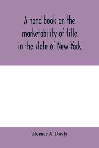 A hand book on the marketability of title in the state of New York: with tables of cases cited, statutes construed, wills construed and localities affected