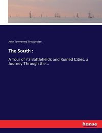 Cover image for The South: A Tour of its Battlefields and Ruined Cities, a Journey Through the...