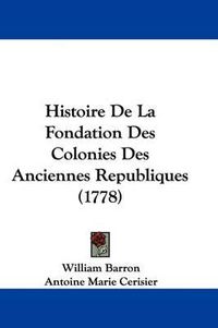 Cover image for Histoire de La Fondation Des Colonies Des Anciennes Republiques (1778)