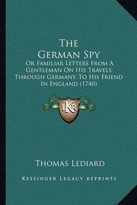 Cover image for The German Spy: Or Familiar Letters from a Gentleman on His Travels Through Germany, to His Friend in England (1740)