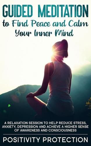 Cover image for Guided Meditation to Find Peace and Calm Your Inner Mind: A Relaxation Session to help Reduce Stress, Anxiety, Depression and Achieve a Higher Sense of Awareness and Consciousness