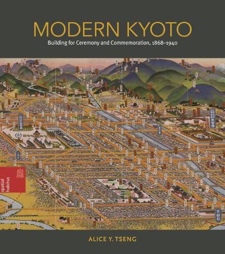 Cover image for Modern Kyoto: Building for Ceremony and Commemoration, 1868-1940