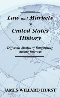 Cover image for Law and Markets in United States History: Different Modes of Bargaining Among Interests.