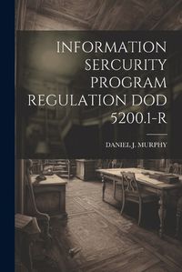 Cover image for Information Sercurity Program Regulation Dod 5200.1-R