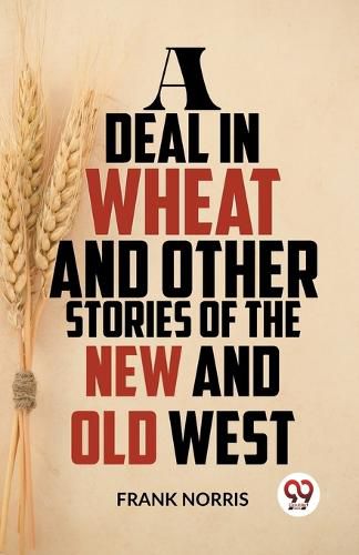 A Deal in Wheat and Other Stories of the New and Old West