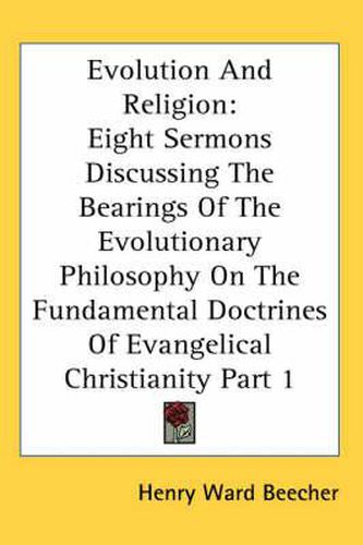 Cover image for Evolution and Religion: Eight Sermons Discussing the Bearings of the Evolutionary Philosophy on the Fundamental Doctrines of Evangelical Christianity Part 1