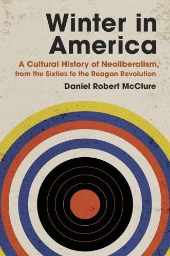 Winter in America: A Cultural History of Neoliberalism, from the Sixties to the Reagan Revolution