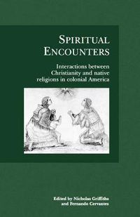 Cover image for Spiritual Encounters: Interactions between Christianity and Native Religions in Colonial America