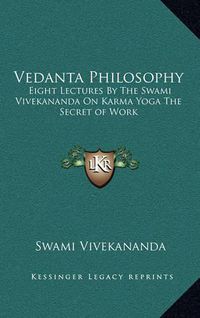 Cover image for Vedanta Philosophy: Eight Lectures by the Swami Vivekananda on Karma Yoga the Secret of Work