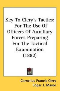 Cover image for Key to Clery's Tactics: For the Use of Officers of Auxiliary Forces Preparing for the Tactical Examination (1882)