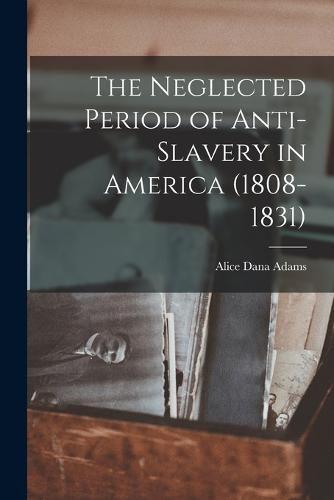 Cover image for The Neglected Period of Anti-Slavery in America (1808-1831)