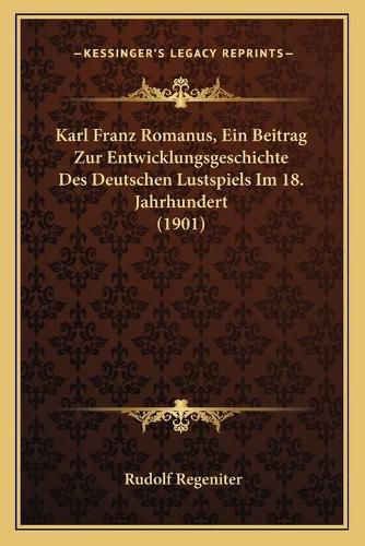 Cover image for Karl Franz Romanus, Ein Beitrag Zur Entwicklungsgeschichte Des Deutschen Lustspiels Im 18. Jahrhundert (1901)