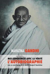Cover image for L'Histoire de mes Experiences avec la Verite: l'Autobiographie de Mahatma Gandhi avec une Introduction de la Gandhi Research Foundation