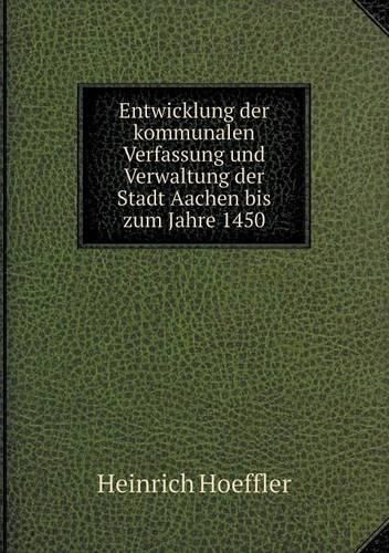 Cover image for Entwicklung der kommunalen Verfassung und Verwaltung der Stadt Aachen bis zum Jahre 1450