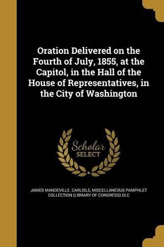 Cover image for Oration Delivered on the Fourth of July, 1855, at the Capitol, in the Hall of the House of Representatives, in the City of Washington