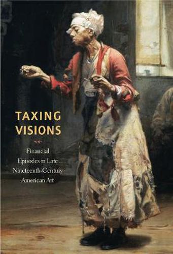 Cover image for Taxing Visions: Financial Episodes in Late Nineteenth-Century American Art