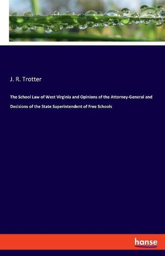 Cover image for The School Law of West Virginia and Opinions of the Attorney-General and Decisions of the State Superintendent of Free Schools