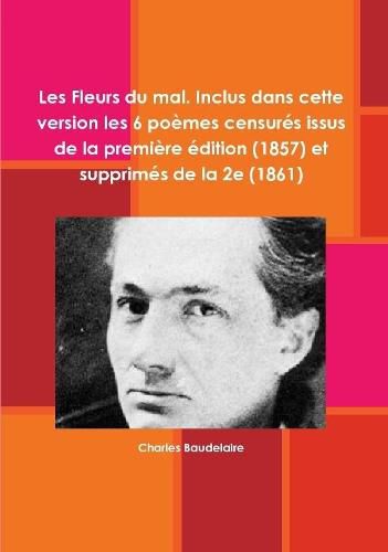 Les Fleurs du mal. Inclus dans cette version les 6 poemes censures issus de la premiere edition (1857) et supprimes de la 2e (1861)