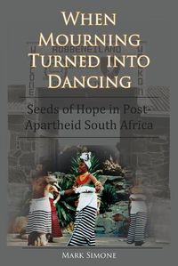 Cover image for When Mourning Turned Into Dancing: Seeds of Hope in Post-Apartheid South Africa