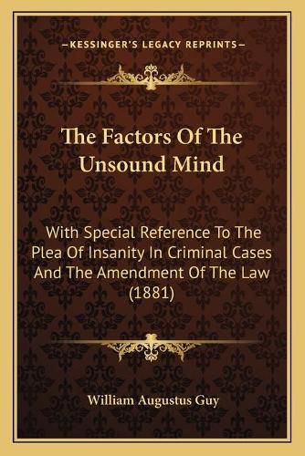 The Factors of the Unsound Mind: With Special Reference to the Plea of Insanity in Criminal Cases and the Amendment of the Law (1881)