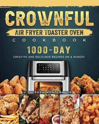 Cover image for CROWNFUL Air Fryer Toaster Oven Cookbook: 1000-Day Creative and Delicious Recipes on A Budget