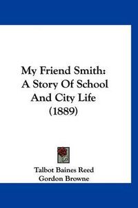 Cover image for My Friend Smith: A Story of School and City Life (1889)