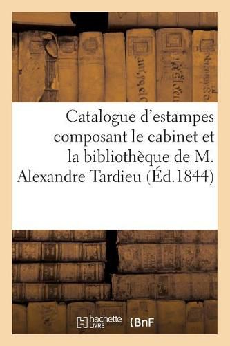 Catalogue d'Estampes Anciennes Et Modernes Composant Le Cabinet: Et La Bibliotheque de M. Alexandre Tardieu