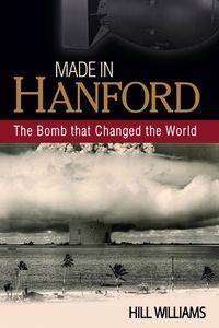 Cover image for Made in Hanford: The Bomb That Changed the World