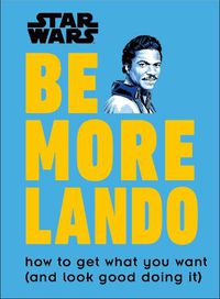 Cover image for Star Wars Be More Lando: How to Get What You Want (and Look Good Doing It)