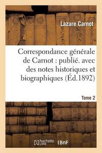 Cover image for Correspondance Generale de Carnot: Publ. Avec Des Notes Historiques Et Biographiques. Tome 2