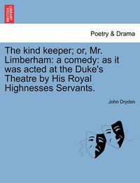 Cover image for The Kind Keeper; Or, Mr. Limberham: A Comedy: As It Was Acted at the Duke's Theatre by His Royal Highnesses Servants.