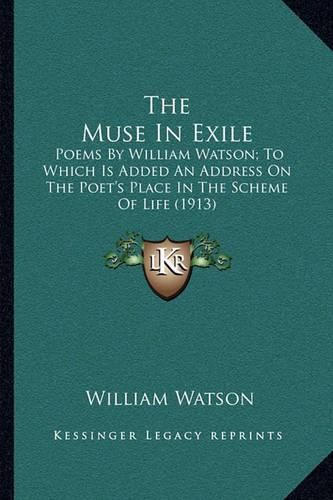 Cover image for The Muse in Exile: Poems by William Watson; To Which Is Added an Address on the Poet's Place in the Scheme of Life (1913)