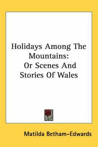 Cover image for Holidays Among the Mountains: Or Scenes and Stories of Wales