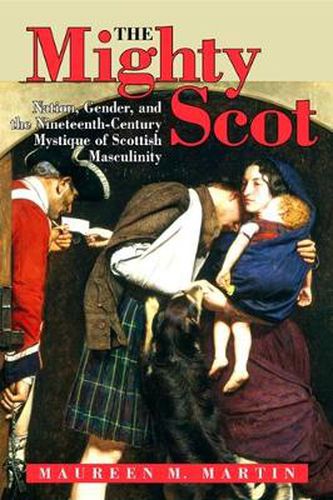 Cover image for The Mighty Scot: Nation, Gender, and the Nineteenth-Century Mystique of Scottish Masculinity